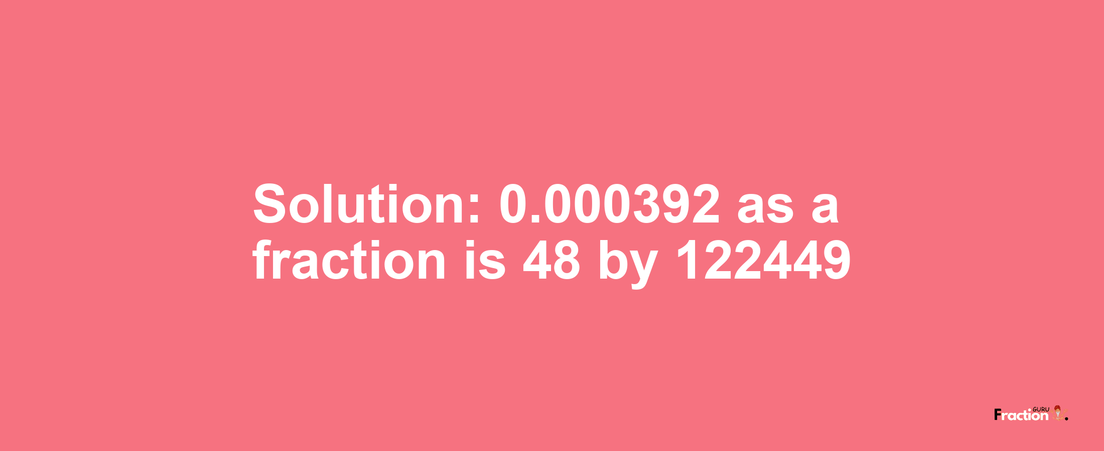 Solution:0.000392 as a fraction is 48/122449